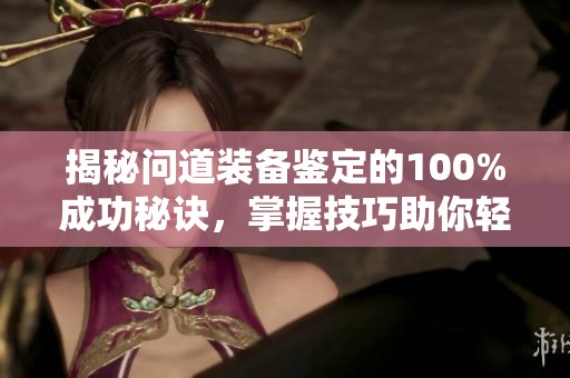 揭秘问道装备鉴定的100%成功秘诀，掌握技巧助你轻松升级
