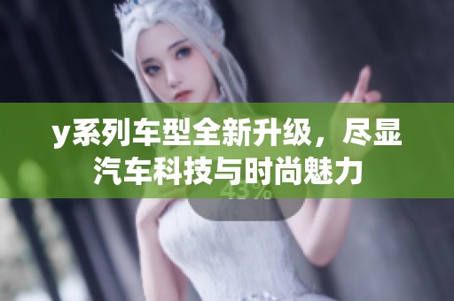 y系列车型全新升级，尽显汽车科技与时尚魅力