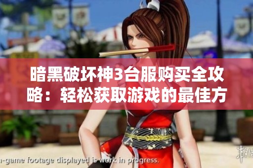 暗黑破坏神3台服购买全攻略：轻松获取游戏的最佳方法与技巧