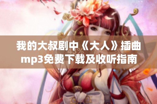 我的大叔剧中《大人》插曲mp3免费下载及收听指南