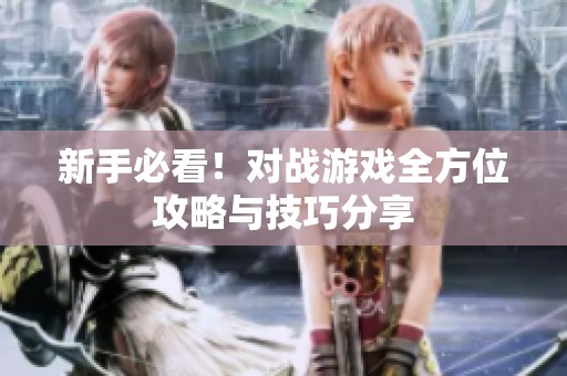 新手必看！对战游戏全方位攻略与技巧分享