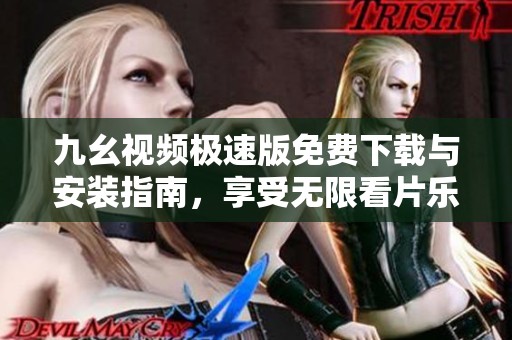 九幺视频极速版免费下载与安装指南，享受无限看片乐趣