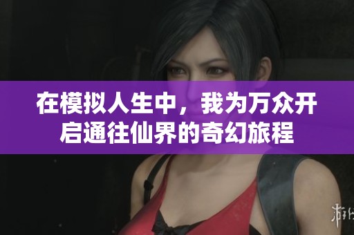 在模拟人生中，我为万众开启通往仙界的奇幻旅程