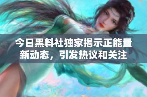 今日黑料社独家揭示正能量新动态，引发热议和关注
