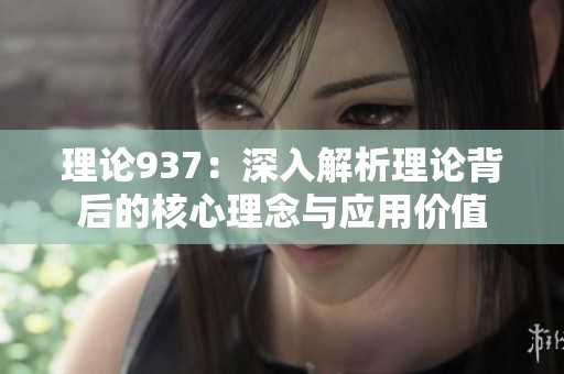 理论937：深入解析理论背后的核心理念与应用价值