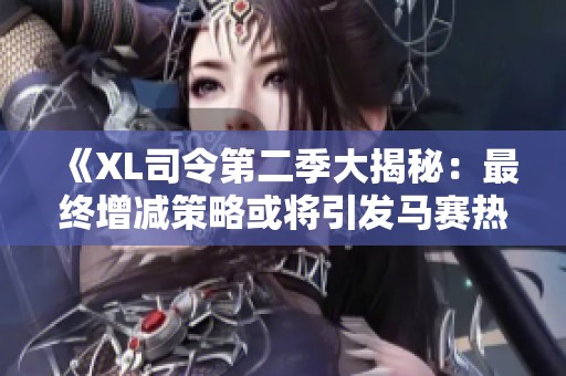 《XL司令第二季大揭秘：最终增减策略或将引发马赛热潮》