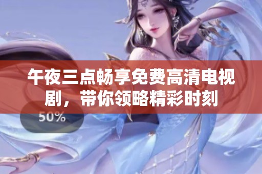 午夜三点畅享免费高清电视剧，带你领略精彩时刻