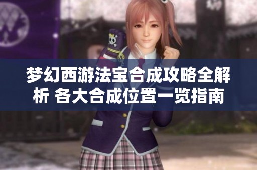 梦幻西游法宝合成攻略全解析 各大合成位置一览指南