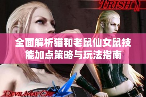 全面解析猫和老鼠仙女鼠技能加点策略与玩法指南