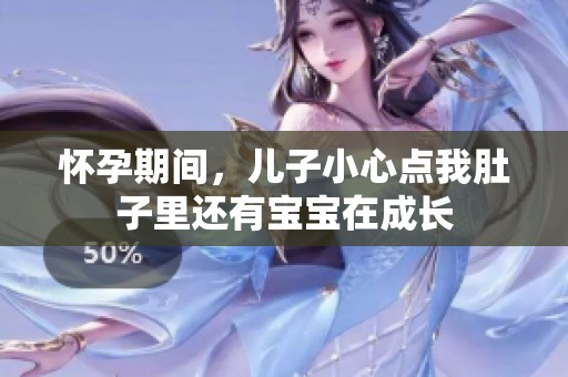 怀孕期间，儿子小心点我肚子里还有宝宝在成长