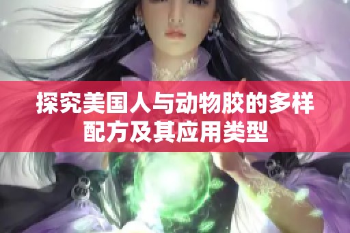 探究美国人与动物胶的多样配方及其应用类型