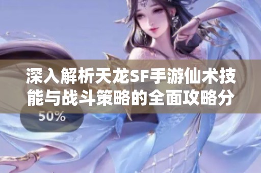 深入解析天龙SF手游仙术技能与战斗策略的全面攻略分享
