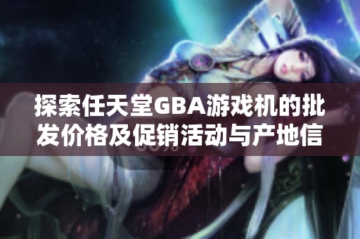 探索任天堂GBA游戏机的批发价格及促销活动与产地信息