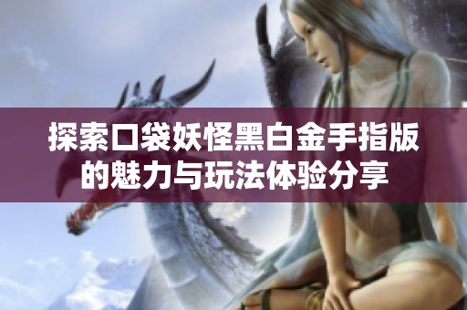 探索口袋妖怪黑白金手指版的魅力与玩法体验分享