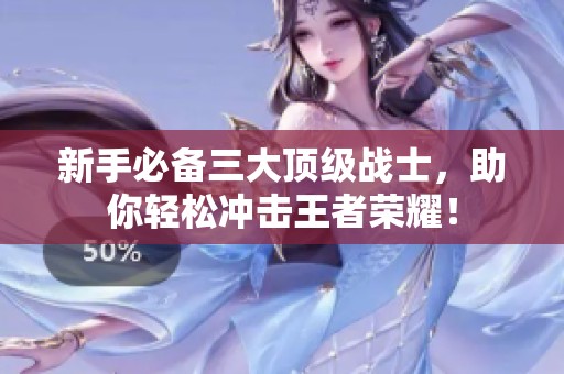 新手必备三大顶级战士，助你轻松冲击王者荣耀！