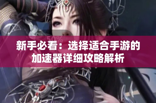新手必看：选择适合手游的加速器详细攻略解析