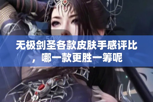 无极剑圣各款皮肤手感评比，哪一款更胜一筹呢