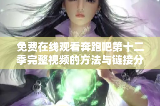 免费在线观看奔跑吧第十二季完整视频的方法与链接分享