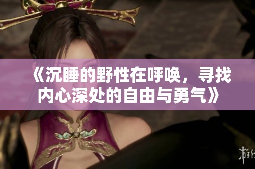 《沉睡的野性在呼唤，寻找内心深处的自由与勇气》