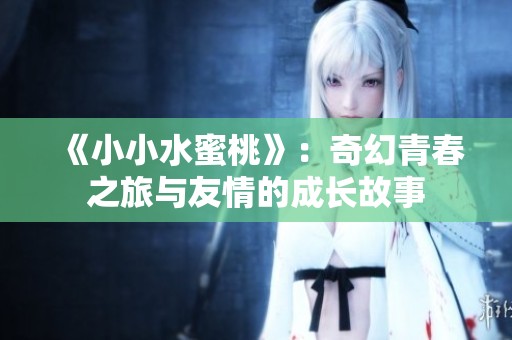 《小小水蜜桃》：奇幻青春之旅与友情的成长故事
