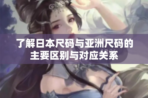 了解日本尺码与亚洲尺码的主要区别与对应关系