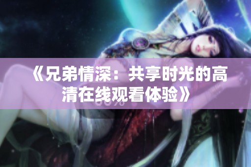 《兄弟情深：共享时光的高清在线观看体验》