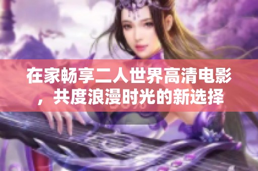 在家畅享二人世界高清电影，共度浪漫时光的新选择