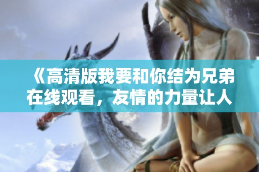 《高清版我要和你结为兄弟在线观看，友情的力量让人动容》