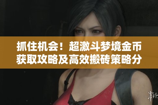抓住机会！超激斗梦境金币获取攻略及高效搬砖策略分享