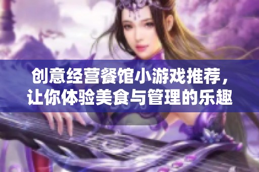创意经营餐馆小游戏推荐，让你体验美食与管理的乐趣