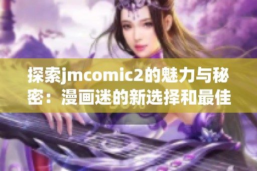 探索jmcomic2的魅力与秘密：漫画迷的新选择和最佳体验