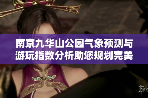 南京九华山公园气象预测与游玩指数分析助您规划完美行程