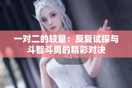 一对二的较量：反复试探与斗智斗勇的精彩对决