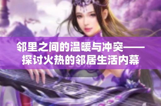 邻里之间的温暖与冲突——探讨火热的邻居生活内幕