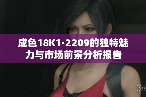 成色18K1·2209的独特魅力与市场前景分析报告