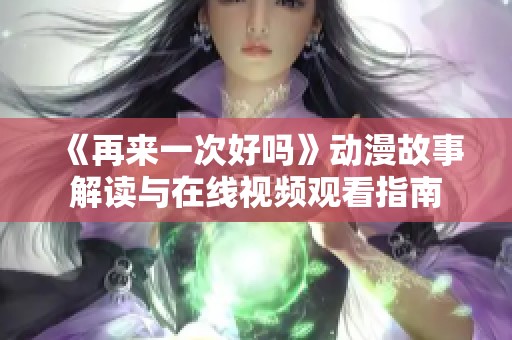 《再来一次好吗》动漫故事解读与在线视频观看指南