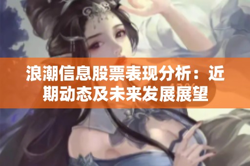 浪潮信息股票表现分析：近期动态及未来发展展望