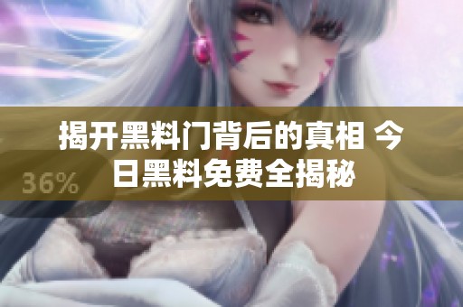 揭开黑料门背后的真相 今日黑料免费全揭秘