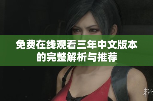 免费在线观看三年中文版本的完整解析与推荐