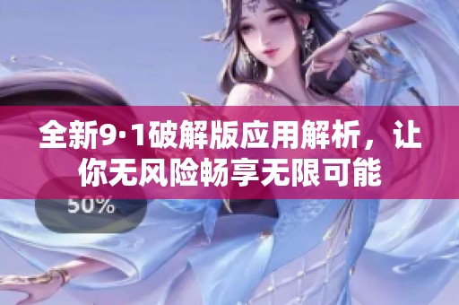 全新9·1破解版应用解析，让你无风险畅享无限可能