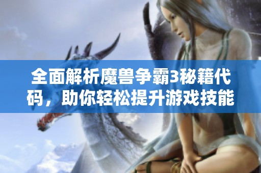 全面解析魔兽争霸3秘籍代码，助你轻松提升游戏技能