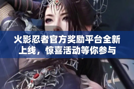 火影忍者官方奖励平台全新上线，惊喜活动等你参与