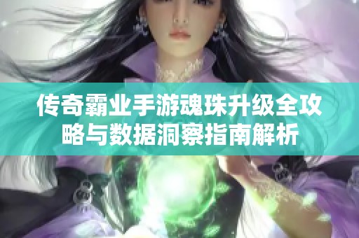 传奇霸业手游魂珠升级全攻略与数据洞察指南解析