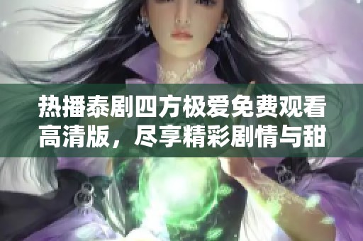 热播泰剧四方极爱免费观看高清版，尽享精彩剧情与甜蜜爱情