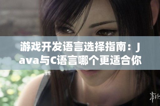 游戏开发语言选择指南：Java与C语言哪个更适合你？