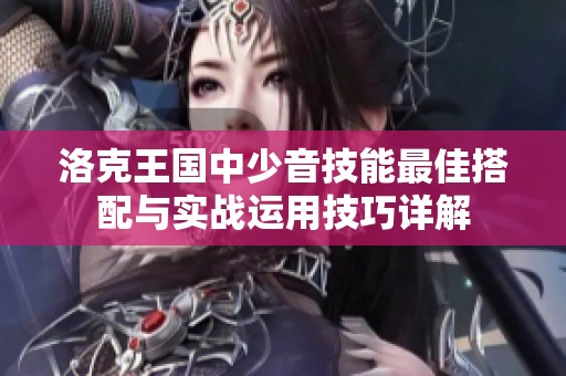 洛克王国中少音技能最佳搭配与实战运用技巧详解