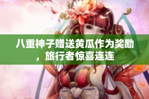八重神子赠送黄瓜作为奖励，旅行者惊喜连连