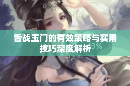 舌战玉门的有效策略与实用技巧深度解析