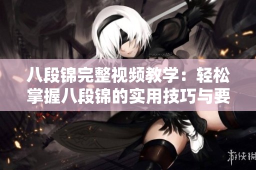 八段锦完整视频教学：轻松掌握八段锦的实用技巧与要点