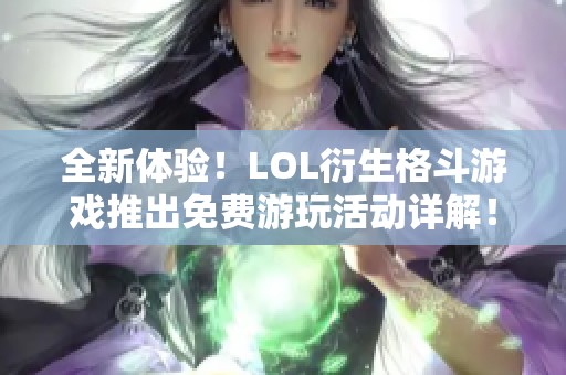 全新体验！LOL衍生格斗游戏推出免费游玩活动详解！